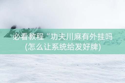 必看教程“功夫川麻有外挂吗(怎么让系统给发好牌)