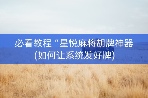 必看教程“星悦麻将胡牌神器(如何让系统发好牌)