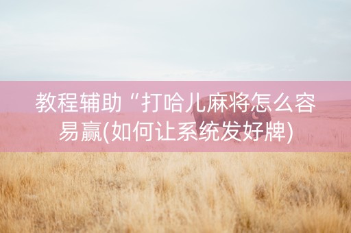 教程辅助“打哈儿麻将怎么容易赢(如何让系统发好牌)