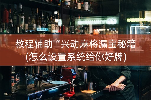 教程辅助“兴动麻将漏宝秘籍(怎么设置系统给你好牌)
