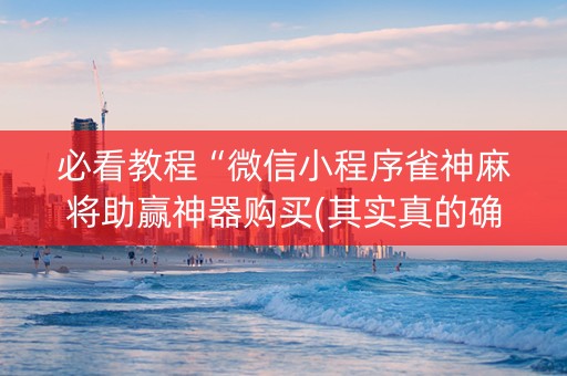 必看教程“微信小程序雀神麻将助赢神器购买(其实真的确实有挂)