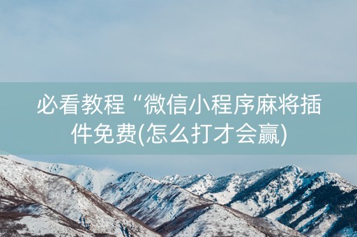 必看教程“微信小程序麻将插件免费(怎么打才会赢)