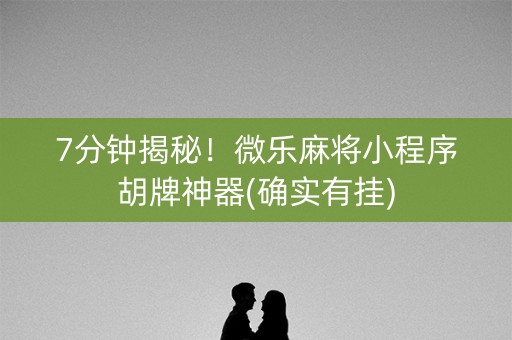 7分钟揭秘！微乐麻将小程序胡牌神器(确实有挂)