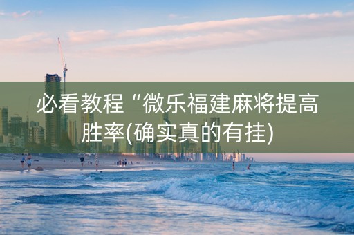 必看教程“微乐福建麻将提高胜率(确实真的有挂)