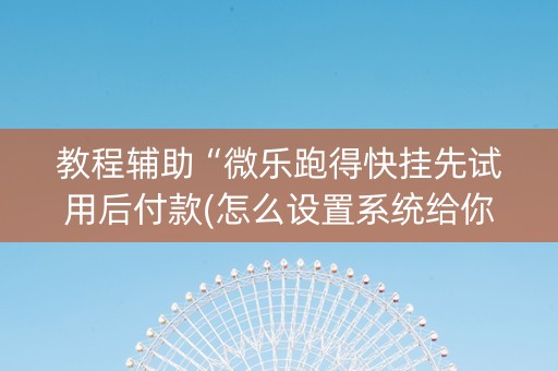 教程辅助“微乐跑得快挂先试用后付款(怎么设置系统给你好牌)