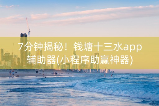 7分钟揭秘！钱塘十三水app辅助器(小程序助赢神器)