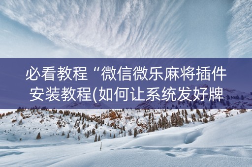 必看教程“微信微乐麻将插件安装教程(如何让系统发好牌)