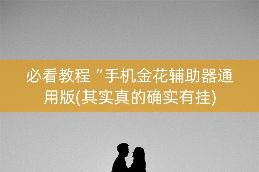 必看教程“手机金花辅助器通用版(其实真的确实有挂)