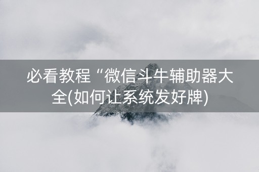必看教程“微信斗牛辅助器大全(如何让系统发好牌)