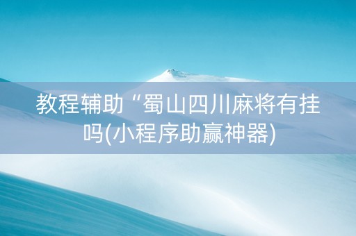 教程辅助“蜀山四川麻将有挂吗(小程序助赢神器)