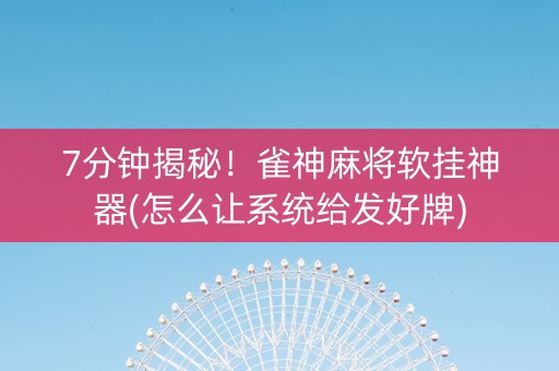 7分钟揭秘！雀神麻将软挂神器(怎么让系统给发好牌)