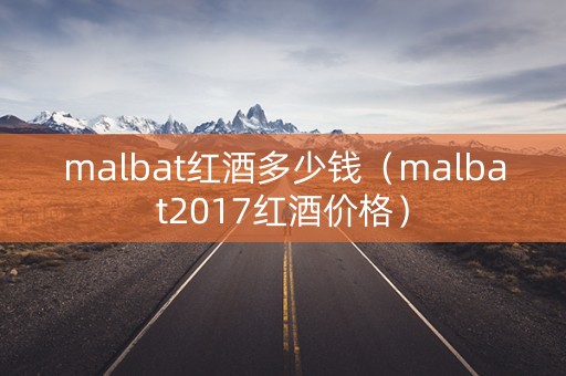 malbat红酒多少钱（malbat2017红酒价格）