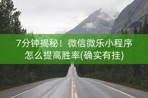 7分钟揭秘！微信微乐小程序怎么提高胜率(确实有挂)