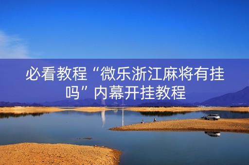 必看教程“微乐浙江麻将有挂吗”内幕开挂教程