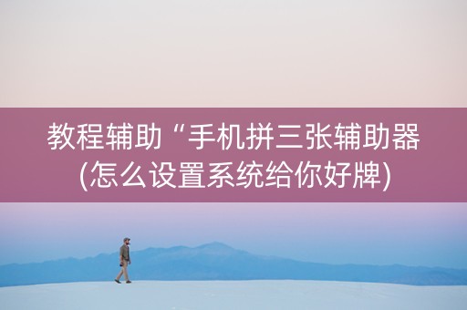 教程辅助“手机拼三张辅助器(怎么设置系统给你好牌)