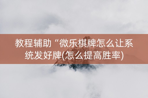 教程辅助“微乐棋牌怎么让系统发好牌(怎么提高胜率)