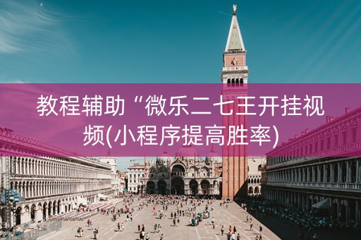 教程辅助“微乐二七王开挂视频(小程序提高胜率)