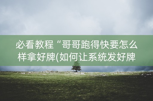 必看教程“哥哥跑得快要怎么样拿好牌(如何让系统发好牌)