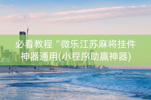 必看教程“微乐江苏麻将挂件神器通用(小程序助赢神器)