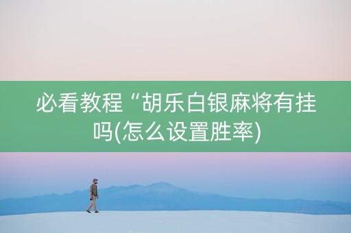 必看教程“胡乐白银麻将有挂吗(怎么设置胜率)
