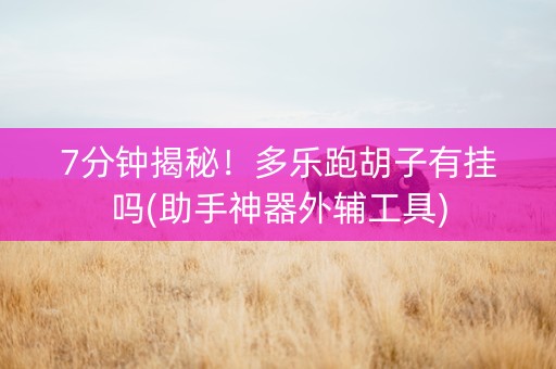 7分钟揭秘！多乐跑胡子有挂吗(助手神器外辅工具)