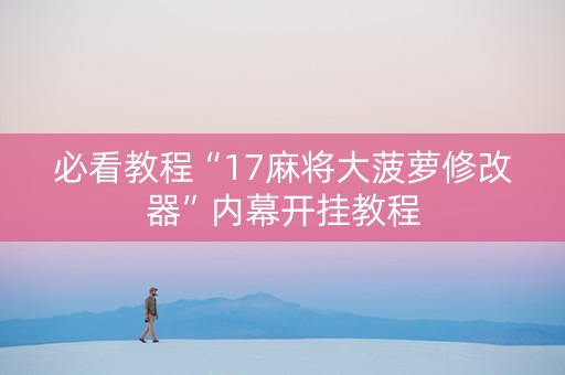 必看教程“17麻将大菠萝修改器”内幕开挂教程