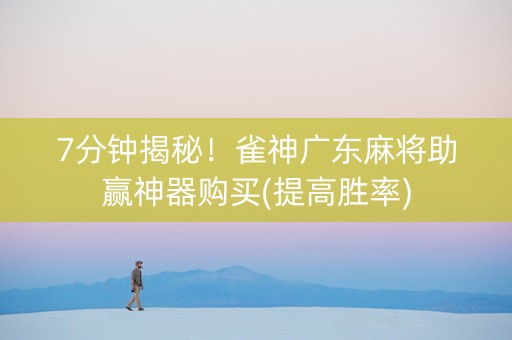 7分钟揭秘！雀神广东麻将助赢神器购买(提高胜率)