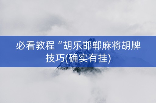 必看教程“胡乐邯郸麻将胡牌技巧(确实有挂)
