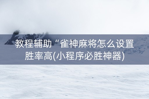 教程辅助“雀神麻将怎么设置胜率高(小程序必胜神器)