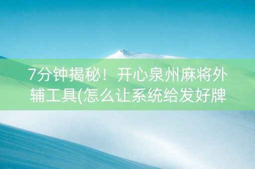 7分钟揭秘！开心泉州麻将外辅工具(怎么让系统给发好牌)
