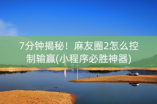 7分钟揭秘！麻友圈2怎么控制输赢(小程序必胜神器)