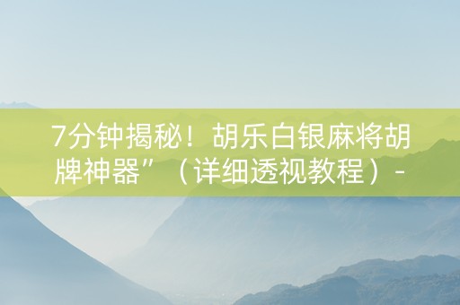 7分钟揭秘！胡乐白银麻将胡牌神器”（详细透视教程）-哔哩哔哩