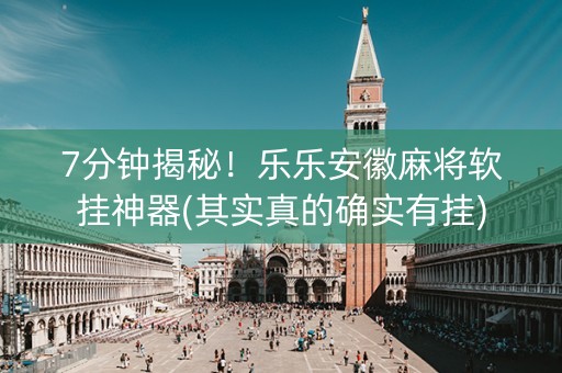 7分钟揭秘！乐乐安徽麻将软挂神器(其实真的确实有挂)
