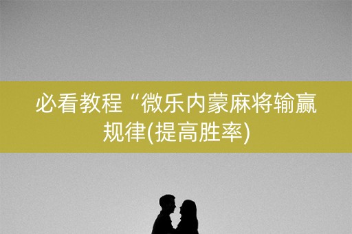 必看教程“微乐内蒙麻将输赢规律(提高胜率)