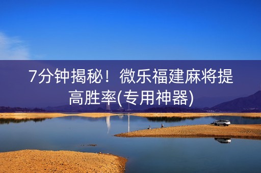 7分钟揭秘！微乐福建麻将提高胜率(专用神器)