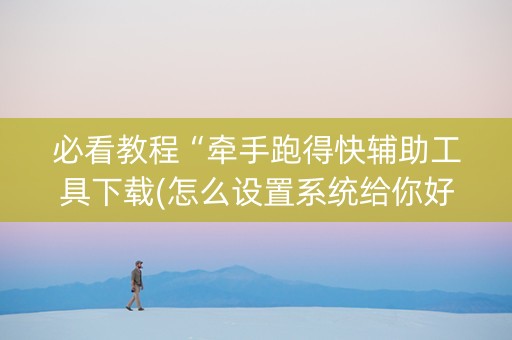 必看教程“牵手跑得快辅助工具下载(怎么设置系统给你好牌)