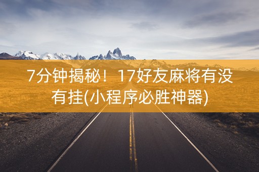 7分钟揭秘！17好友麻将有没有挂(小程序必胜神器)