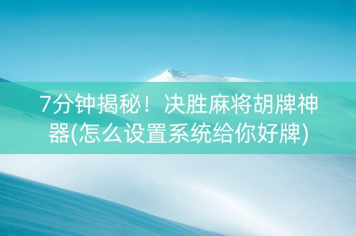 7分钟揭秘！决胜麻将胡牌神器(怎么设置系统给你好牌)