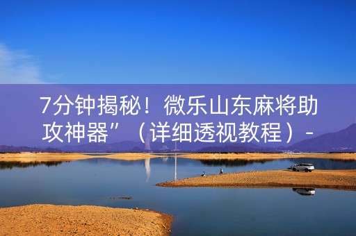 7分钟揭秘！微乐山东麻将助攻神器”（详细透视教程）-哔哩哔哩