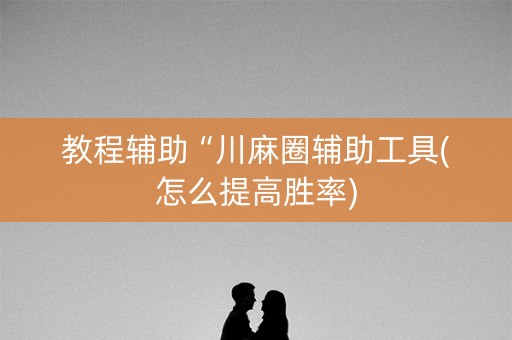教程辅助“川麻圈辅助工具(怎么提高胜率)