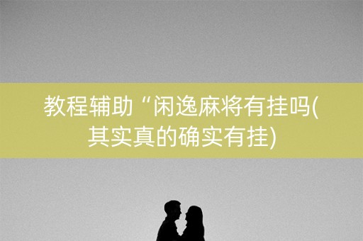 教程辅助“闲逸麻将有挂吗(其实真的确实有挂)