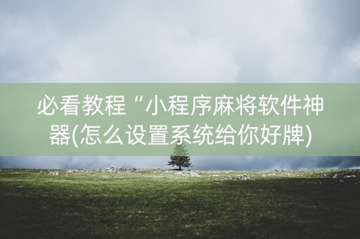 必看教程“小程序麻将软件神器(怎么设置系统给你好牌)