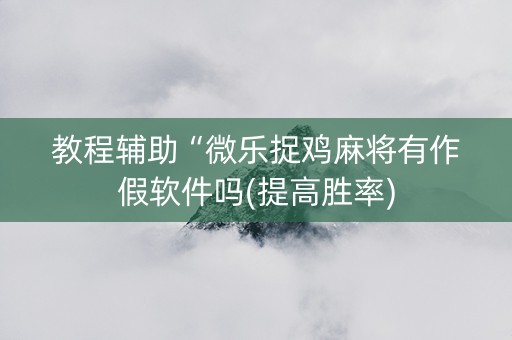 教程辅助“微乐捉鸡麻将有作假软件吗(提高胜率)
