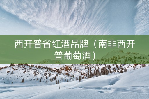 西开普省红酒品牌（南非西开普葡萄酒）