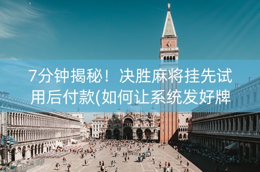 7分钟揭秘！决胜麻将挂先试用后付款(如何让系统发好牌)