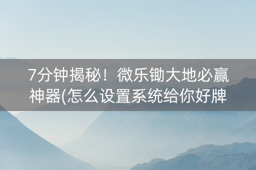 7分钟揭秘！微乐锄大地必赢神器(怎么设置系统给你好牌)