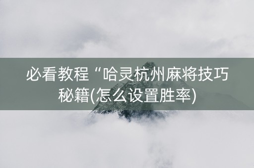 必看教程“哈灵杭州麻将技巧秘籍(怎么设置胜率)