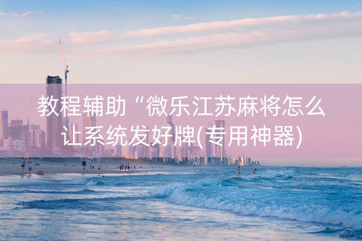 教程辅助“微乐江苏麻将怎么让系统发好牌(专用神器)