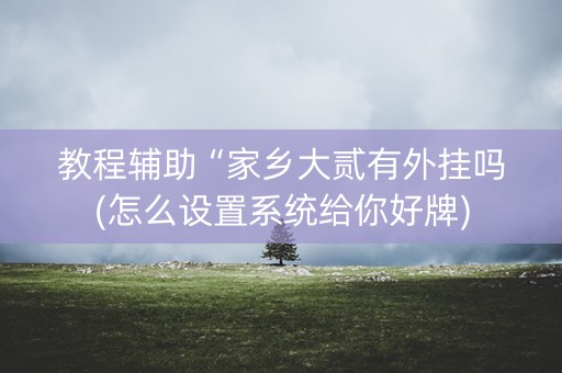 教程辅助“家乡大贰有外挂吗(怎么设置系统给你好牌)