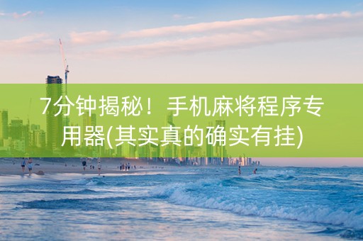 7分钟揭秘！手机麻将程序专用器(其实真的确实有挂)